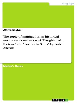 cover image of The topic of immigration in historical novels. an examination of "Daughter of Fortune" and "Portrait in Sepia" by Isabel Allende